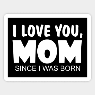 I Love You Mom Since I Was Born Sticker